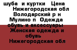 шуба  и куртки › Цена ­ 100 - Нижегородская обл., Володарский р-н, Мулино п. Одежда, обувь и аксессуары » Женская одежда и обувь   . Нижегородская обл.